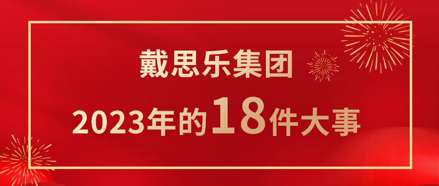 <b>我們一起走過(guò)！戴思樂(lè)集團(tuán)2023年的18件大事！</b>